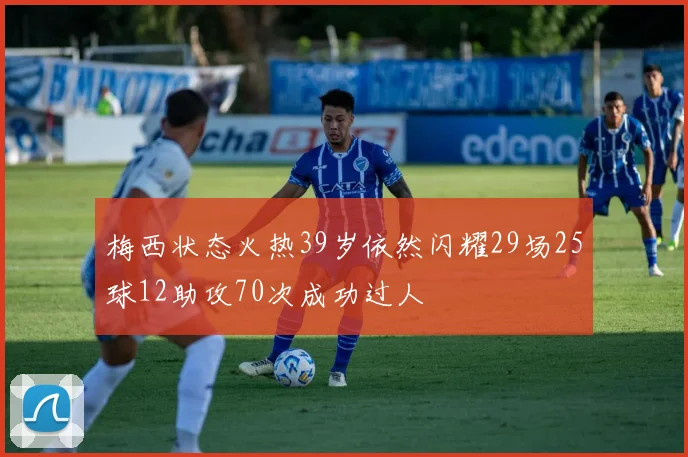 梅西状态火热39岁依然闪耀29场25球12助攻70次成功过人